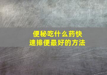 便秘吃什么药快速排便最好的方法