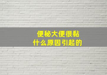 便秘大便很黏什么原因引起的