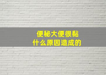 便秘大便很黏什么原因造成的