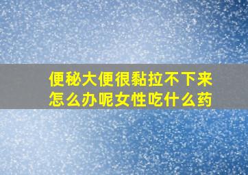 便秘大便很黏拉不下来怎么办呢女性吃什么药