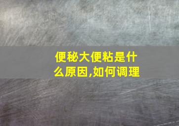 便秘大便粘是什么原因,如何调理