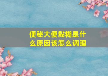 便秘大便黏糊是什么原因该怎么调理