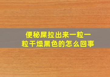 便秘屎拉出来一粒一粒干燥黑色的怎么回事