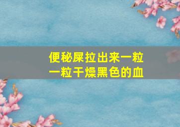 便秘屎拉出来一粒一粒干燥黑色的血