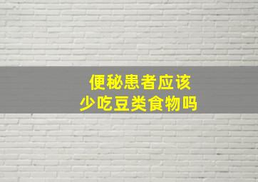 便秘患者应该少吃豆类食物吗