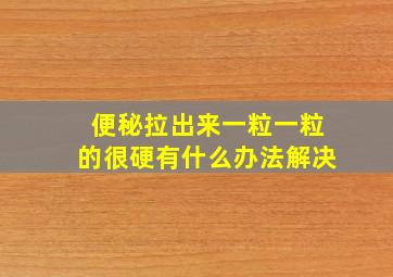 便秘拉出来一粒一粒的很硬有什么办法解决