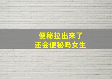 便秘拉出来了还会便秘吗女生