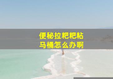 便秘拉粑粑粘马桶怎么办啊