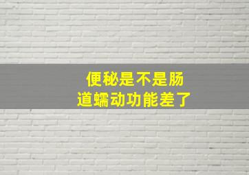 便秘是不是肠道蠕动功能差了