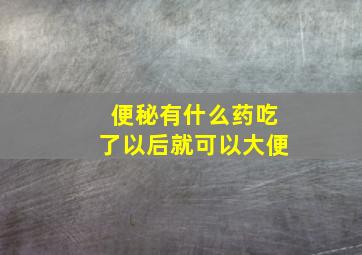 便秘有什么药吃了以后就可以大便