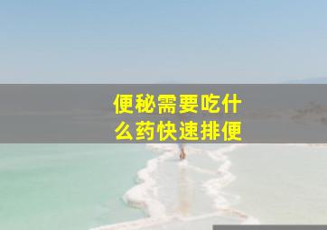 便秘需要吃什么药快速排便