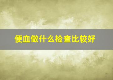 便血做什么检查比较好