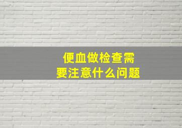 便血做检查需要注意什么问题