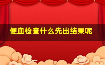 便血检查什么先出结果呢