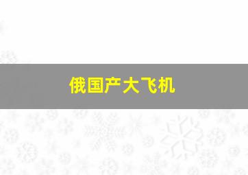 俄国产大飞机