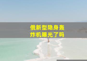 俄新型隐身轰炸机曝光了吗