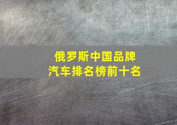 俄罗斯中国品牌汽车排名榜前十名