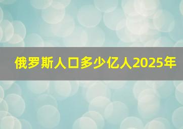 俄罗斯人口多少亿人2025年