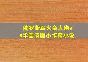 俄罗斯军火商大佬vs华国清醒小作精小说