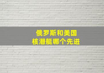 俄罗斯和美国核潜艇哪个先进