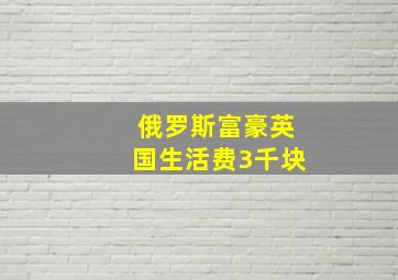 俄罗斯富豪英国生活费3千块