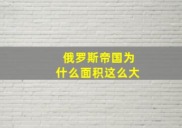 俄罗斯帝国为什么面积这么大