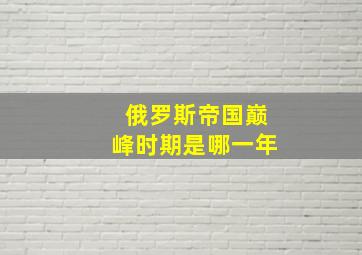 俄罗斯帝国巅峰时期是哪一年