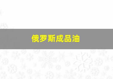 俄罗斯成品油