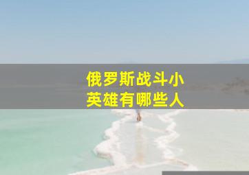 俄罗斯战斗小英雄有哪些人