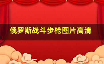 俄罗斯战斗步枪图片高清