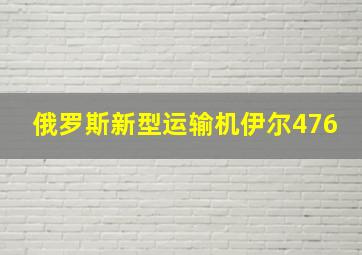 俄罗斯新型运输机伊尔476