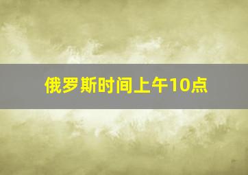 俄罗斯时间上午10点