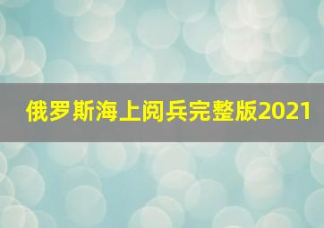 俄罗斯海上阅兵完整版2021