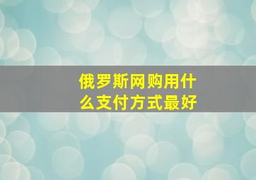 俄罗斯网购用什么支付方式最好