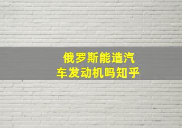 俄罗斯能造汽车发动机吗知乎