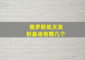 俄罗斯航天发射基地有哪几个