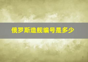 俄罗斯造舰编号是多少