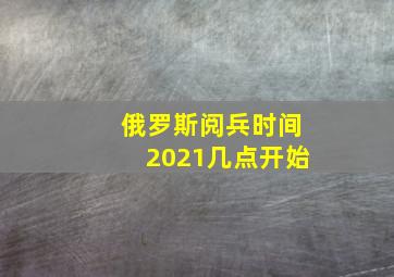 俄罗斯阅兵时间2021几点开始