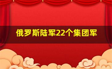 俄罗斯陆军22个集团军