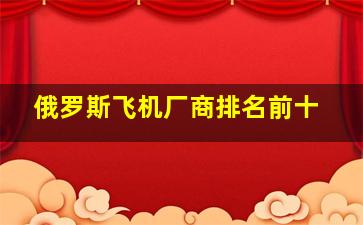 俄罗斯飞机厂商排名前十