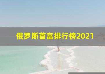 俄罗斯首富排行榜2021