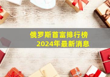 俄罗斯首富排行榜2024年最新消息