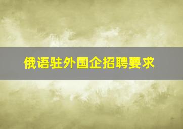 俄语驻外国企招聘要求