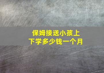 保姆接送小孩上下学多少钱一个月