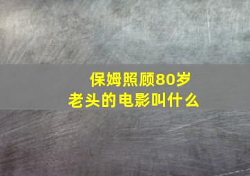 保姆照顾80岁老头的电影叫什么