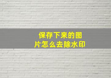 保存下来的图片怎么去除水印