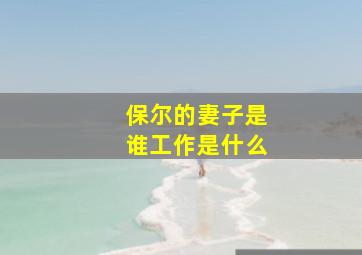 保尔的妻子是谁工作是什么