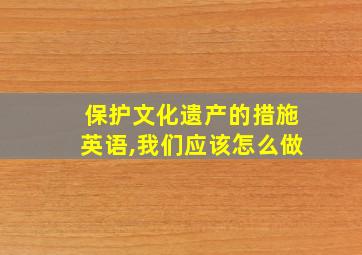 保护文化遗产的措施英语,我们应该怎么做