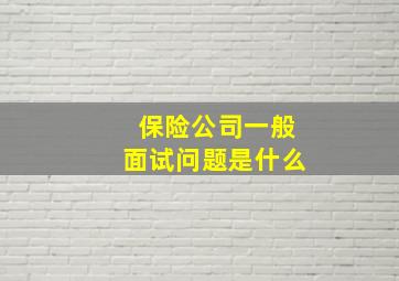 保险公司一般面试问题是什么