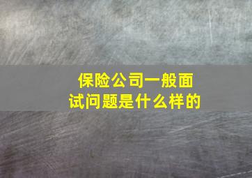 保险公司一般面试问题是什么样的